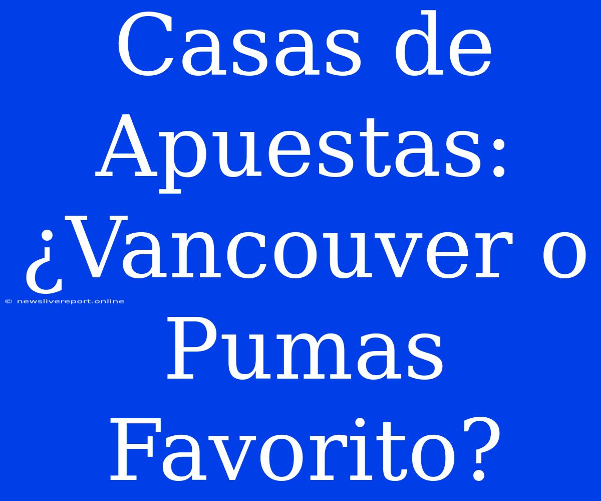 Casas De Apuestas: ¿Vancouver O Pumas Favorito?