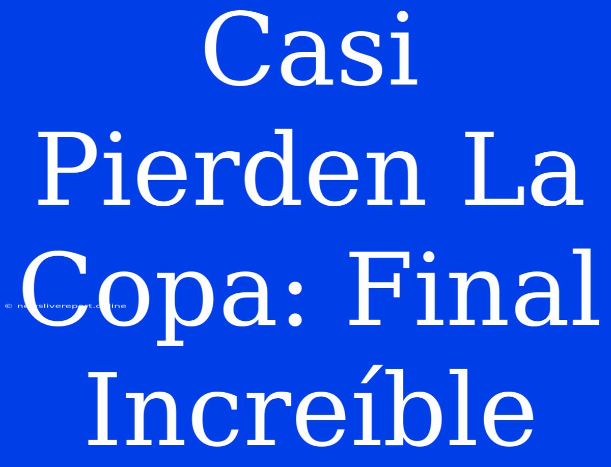 Casi Pierden La Copa: Final Increíble