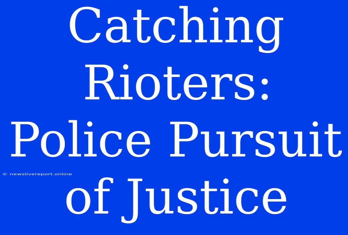 Catching Rioters: Police Pursuit Of Justice