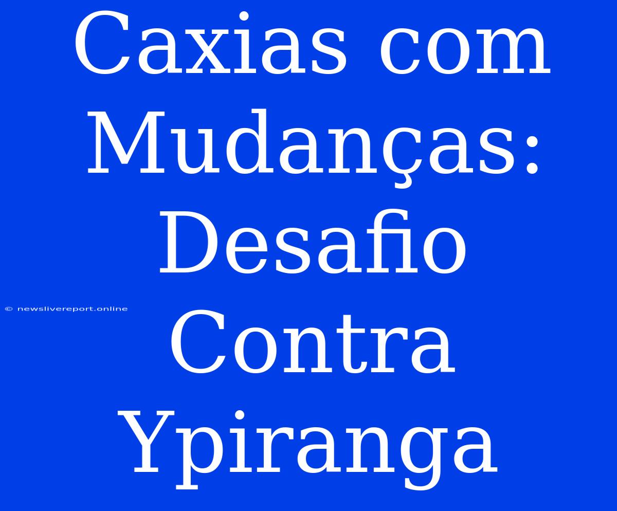 Caxias Com Mudanças: Desafio Contra Ypiranga