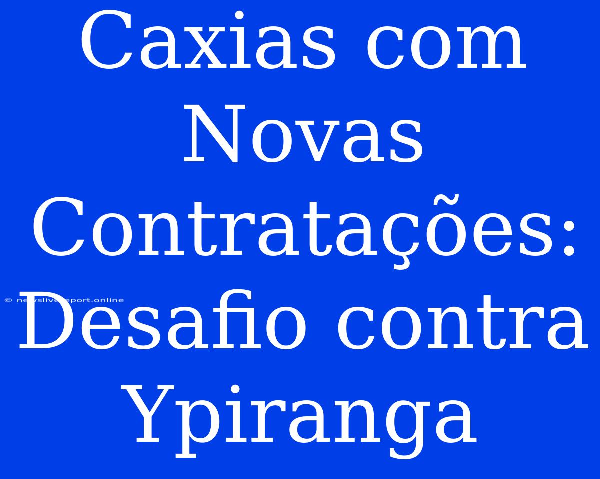 Caxias Com Novas Contratações: Desafio Contra Ypiranga