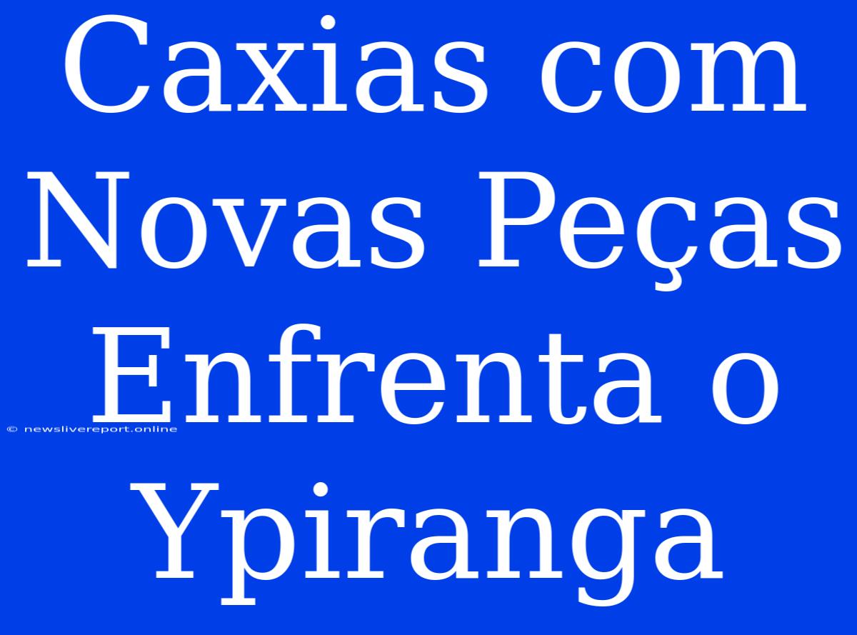 Caxias Com Novas Peças Enfrenta O Ypiranga