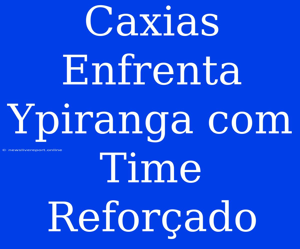 Caxias Enfrenta Ypiranga Com Time Reforçado