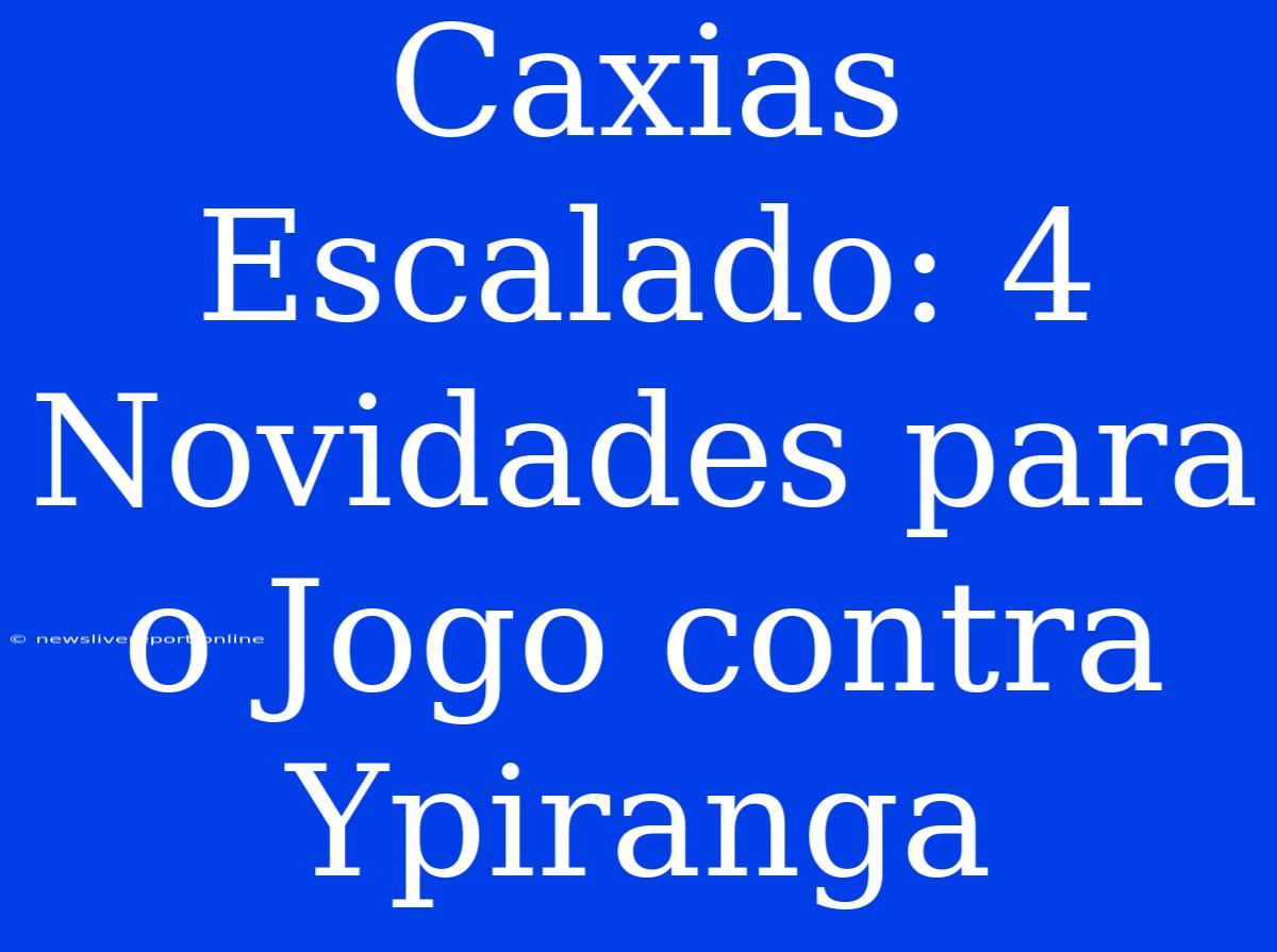 Caxias Escalado: 4 Novidades Para O Jogo Contra Ypiranga