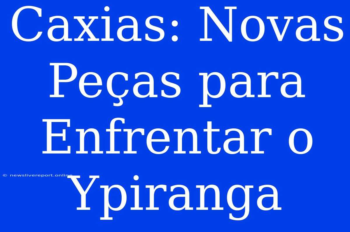 Caxias: Novas Peças Para Enfrentar O Ypiranga