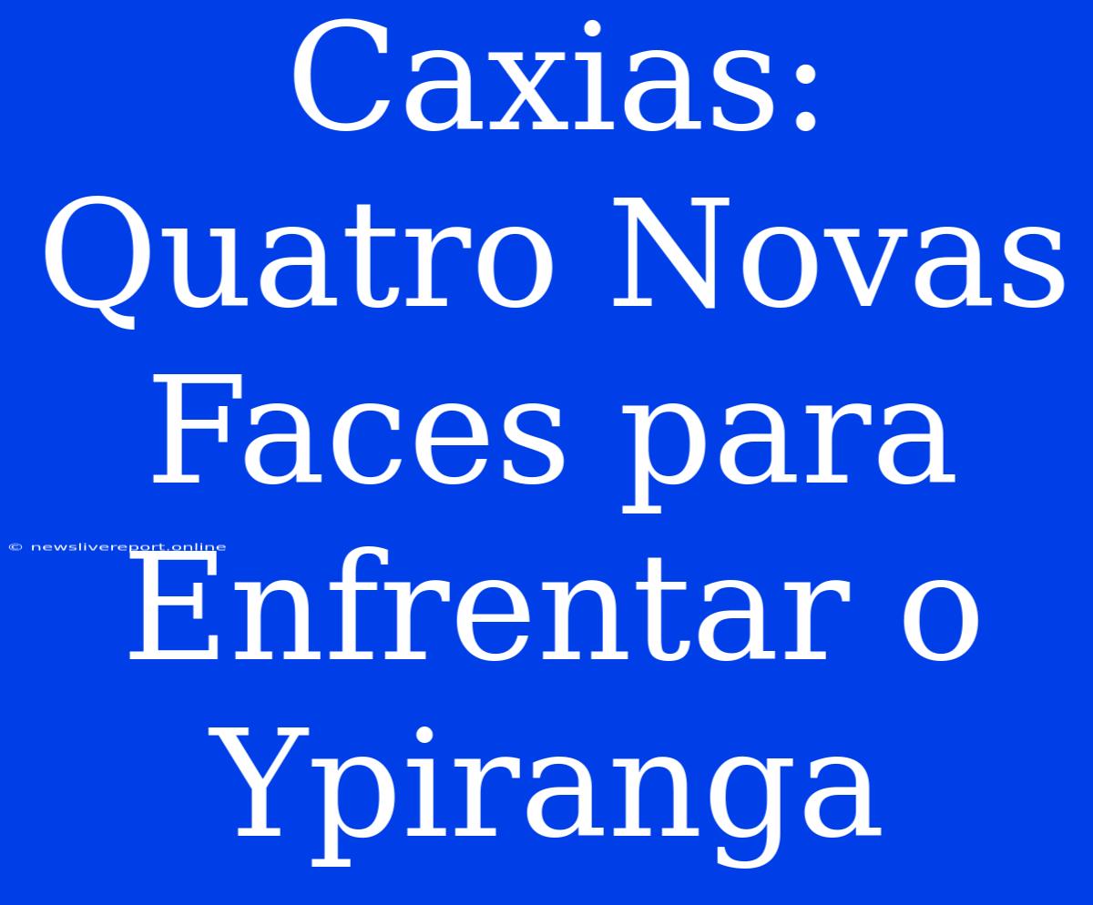 Caxias: Quatro Novas Faces Para Enfrentar O Ypiranga