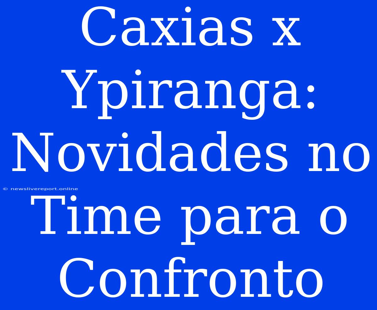 Caxias X Ypiranga: Novidades No Time Para O Confronto