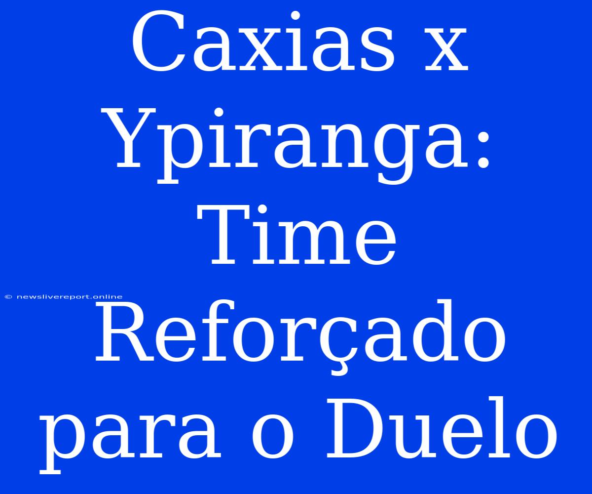 Caxias X Ypiranga: Time Reforçado Para O Duelo