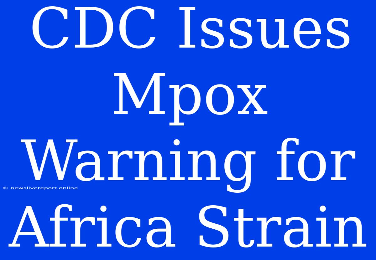 CDC Issues Mpox Warning For Africa Strain