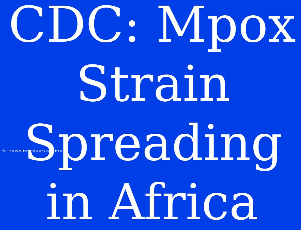 CDC: Mpox Strain Spreading In Africa