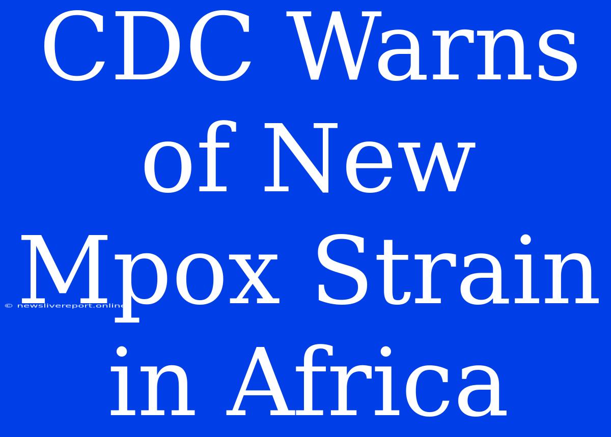 CDC Warns Of New Mpox Strain In Africa