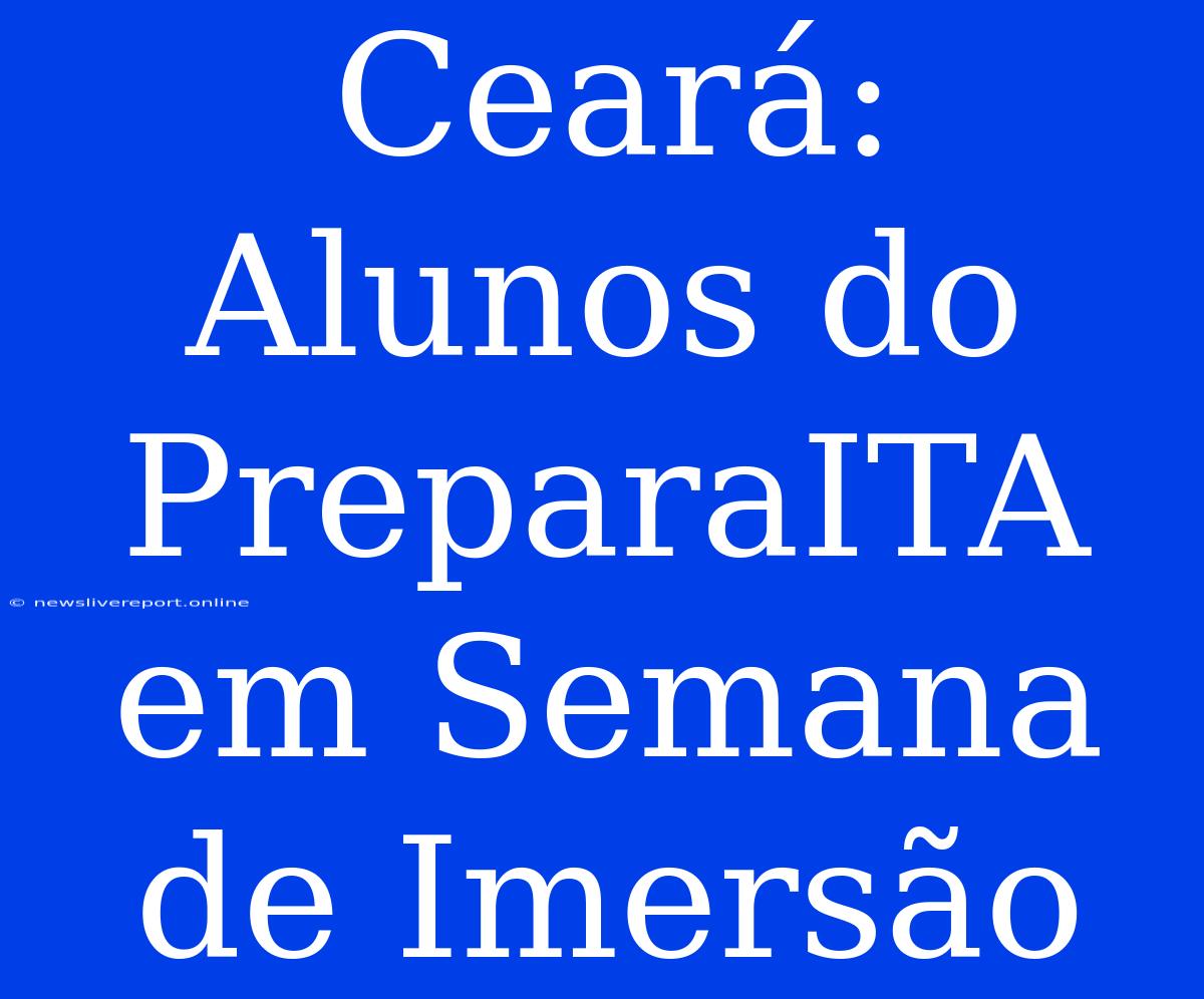 Ceará: Alunos Do PreparaITA Em Semana De Imersão