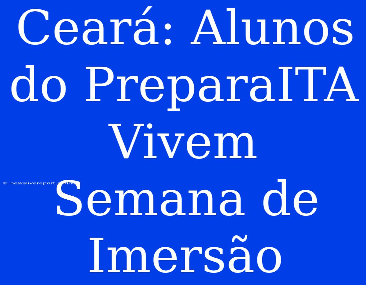 Ceará: Alunos Do PreparaITA Vivem Semana De Imersão