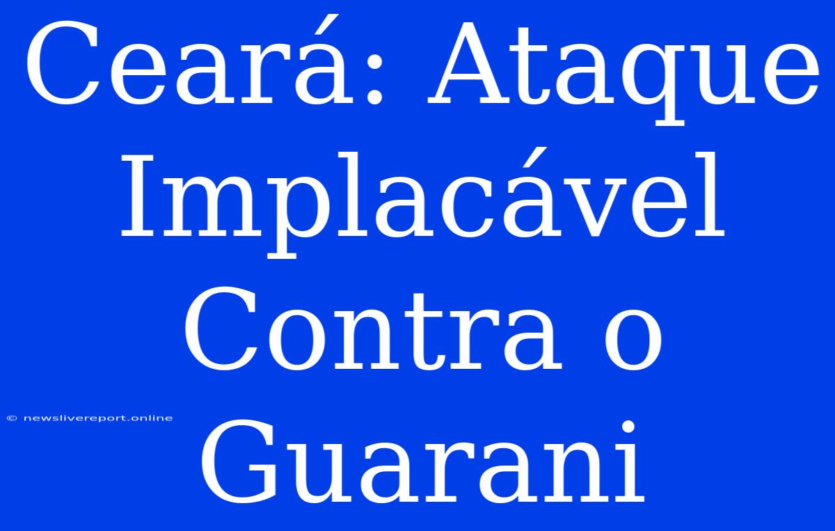 Ceará: Ataque Implacável Contra O Guarani