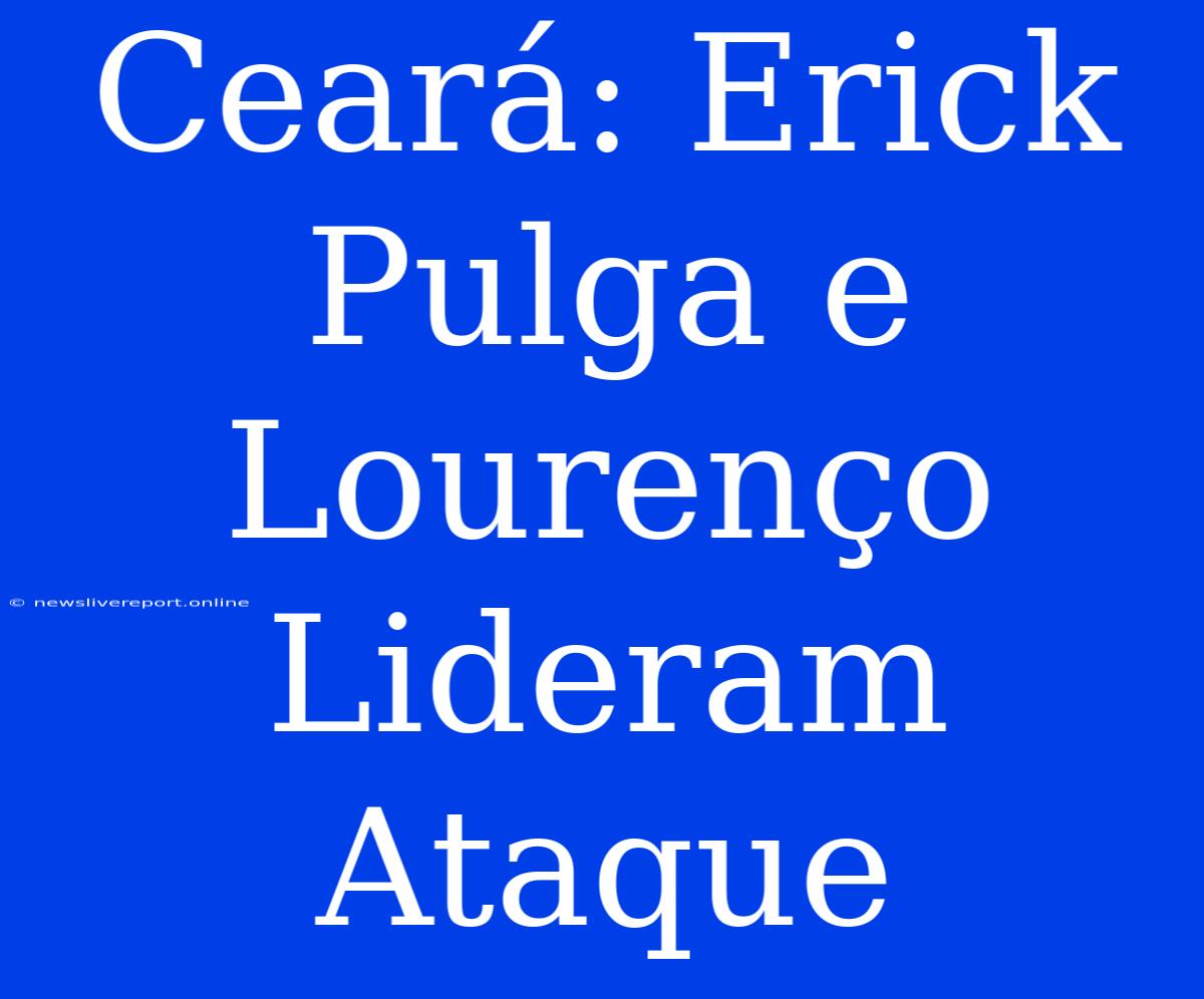 Ceará: Erick Pulga E Lourenço Lideram Ataque