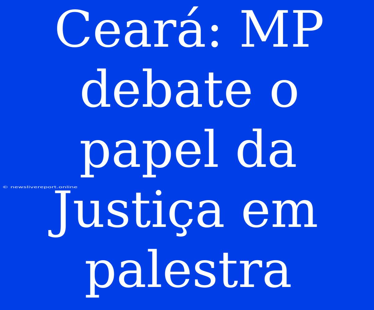 Ceará: MP Debate O Papel Da Justiça Em Palestra