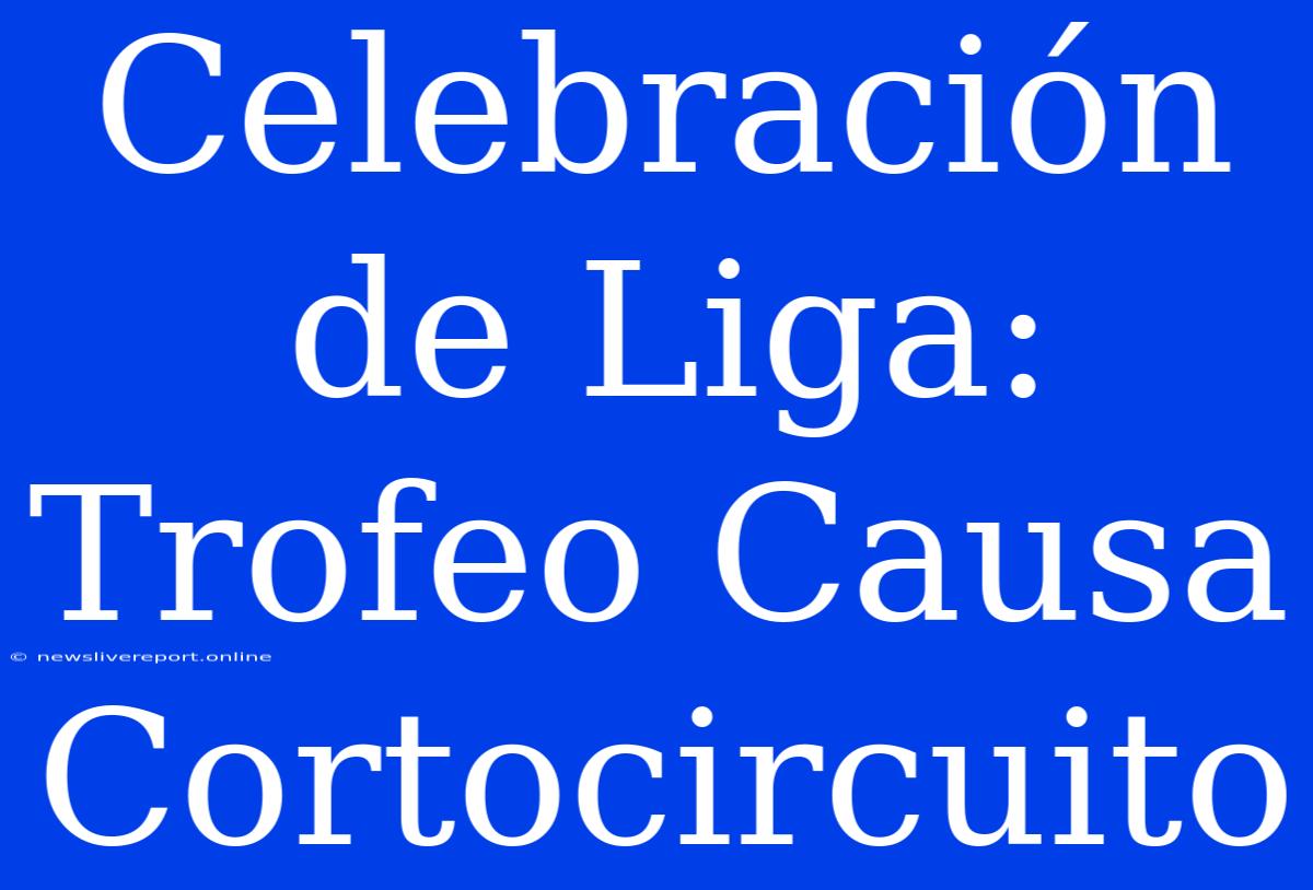 Celebración De Liga: Trofeo Causa Cortocircuito