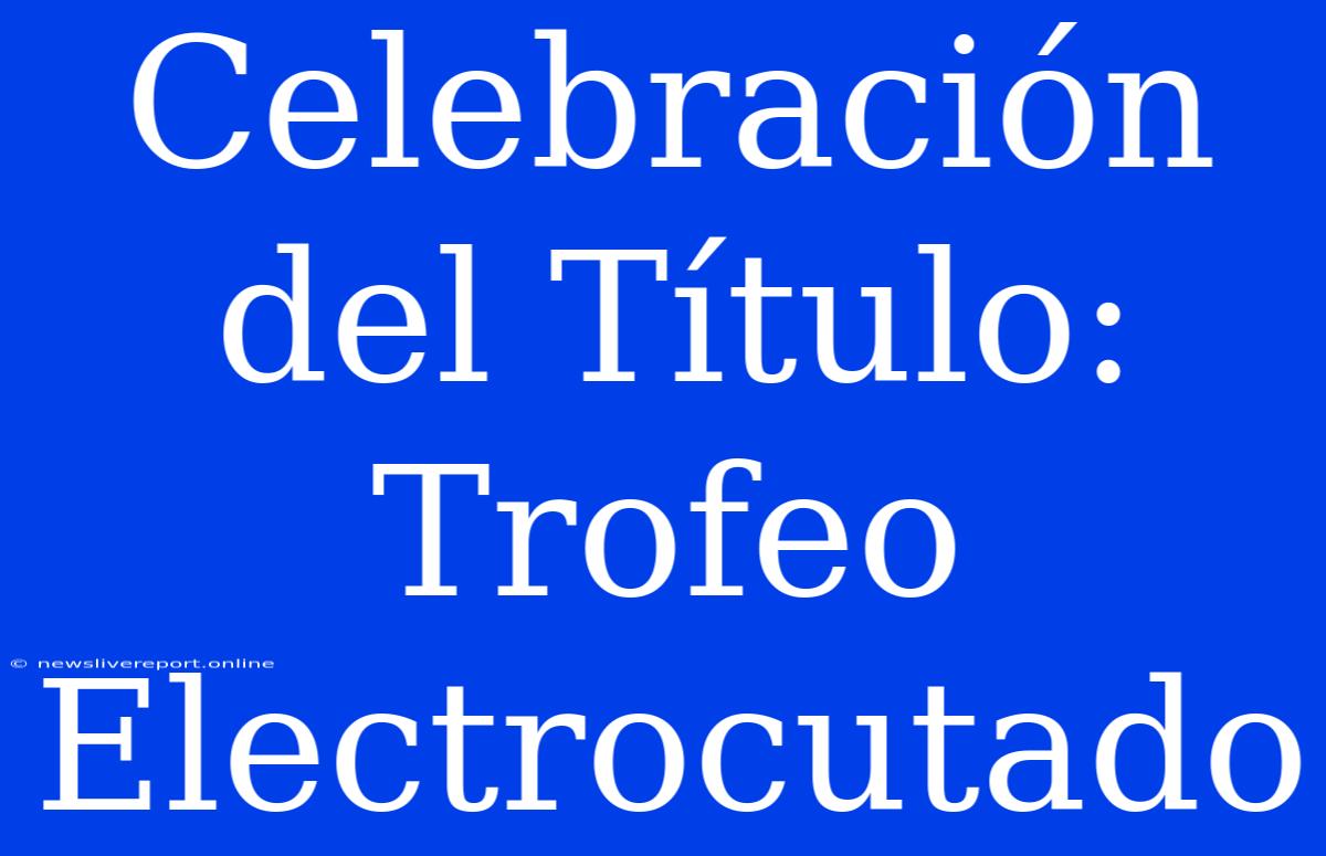 Celebración Del Título: Trofeo Electrocutado