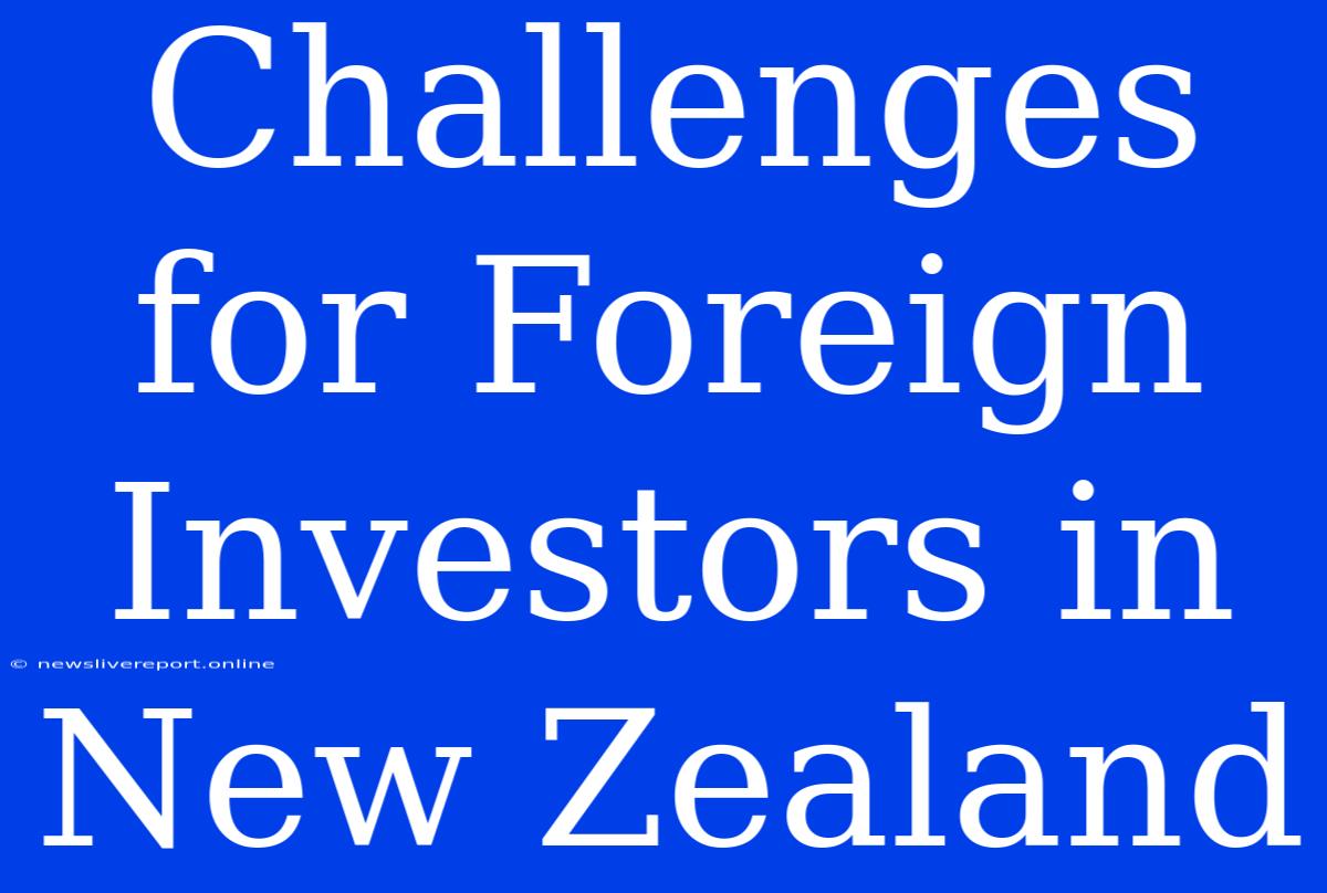 Challenges For Foreign Investors In New Zealand