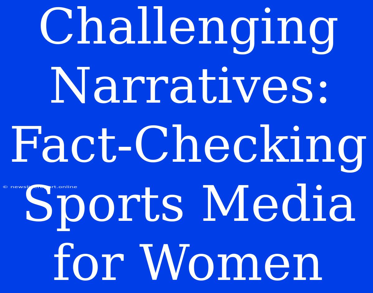 Challenging Narratives: Fact-Checking Sports Media For Women