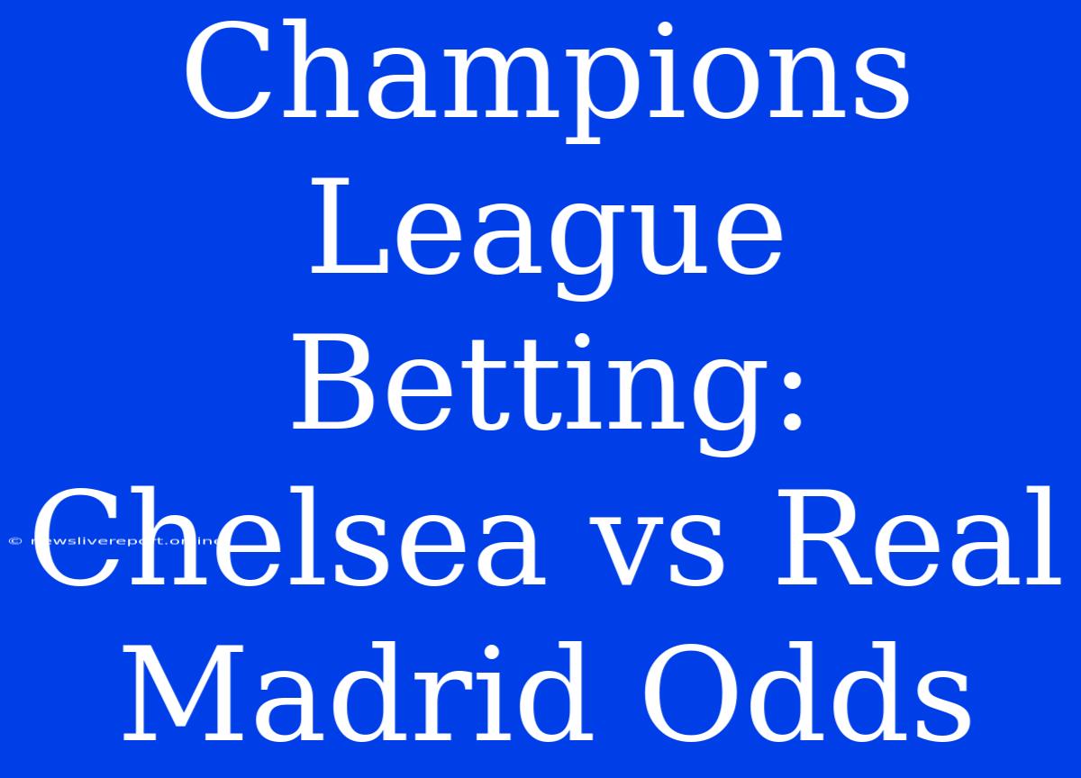 Champions League Betting: Chelsea Vs Real Madrid Odds