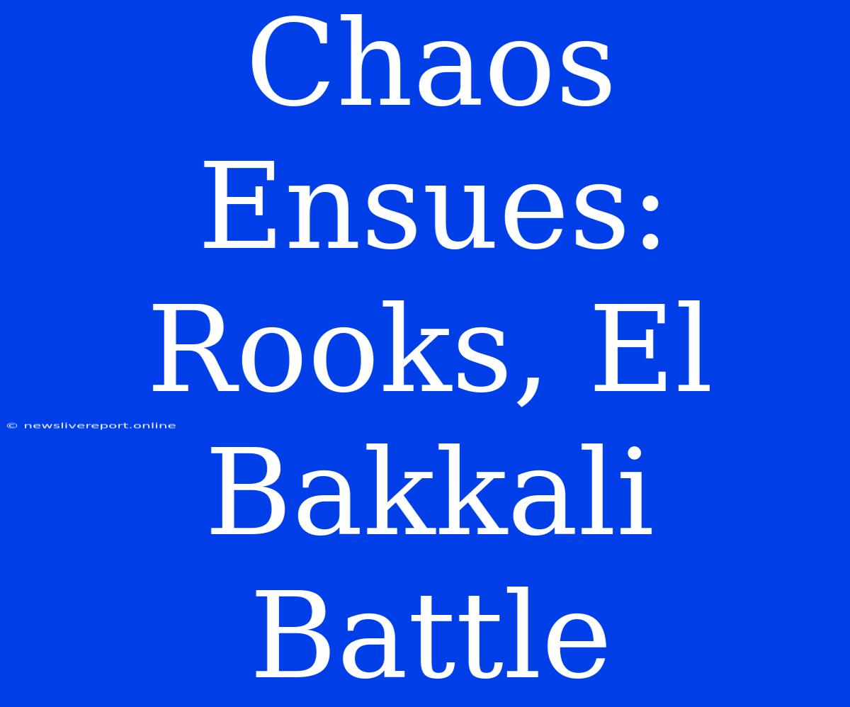 Chaos Ensues: Rooks, El Bakkali Battle