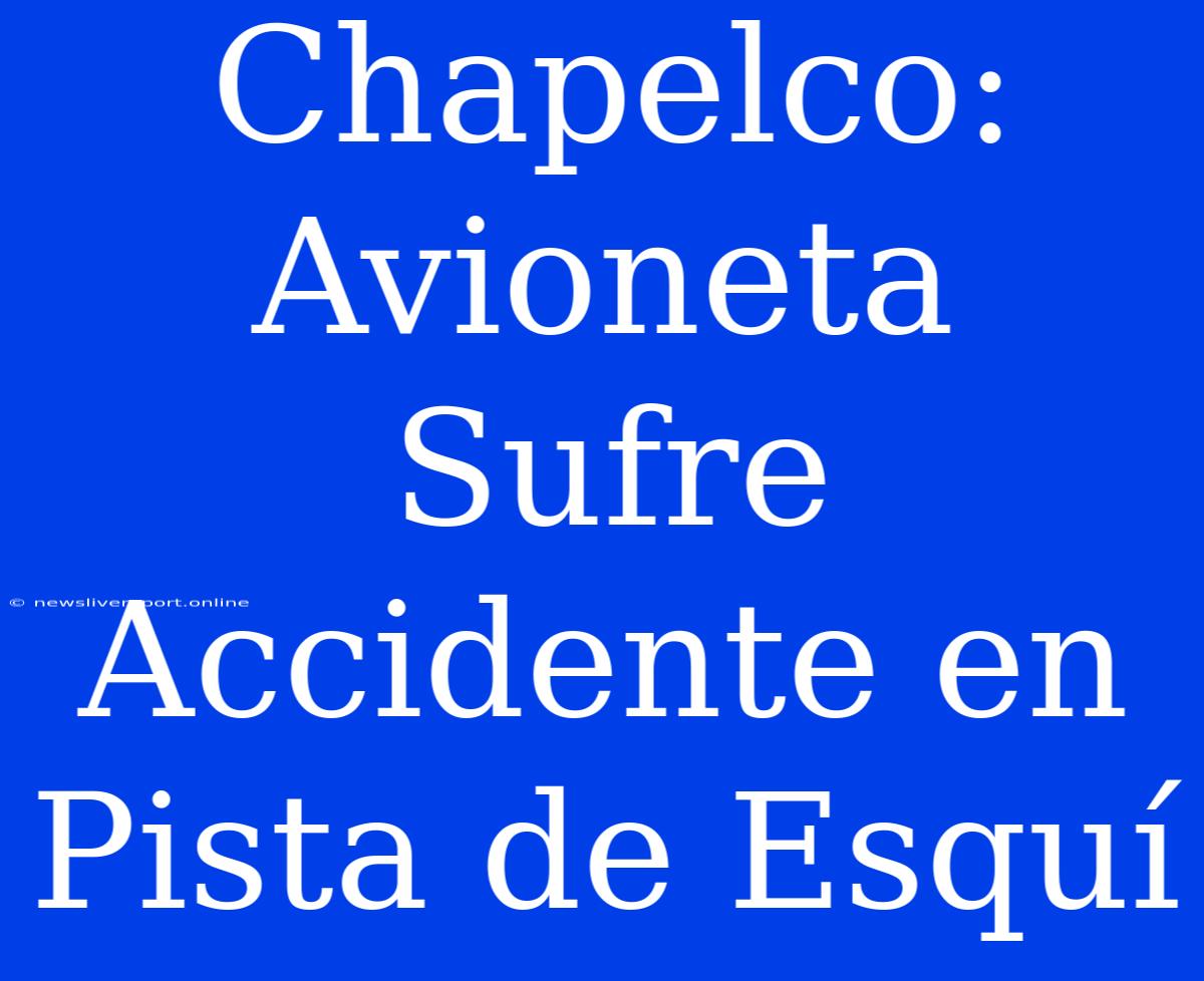 Chapelco: Avioneta Sufre Accidente En Pista De Esquí