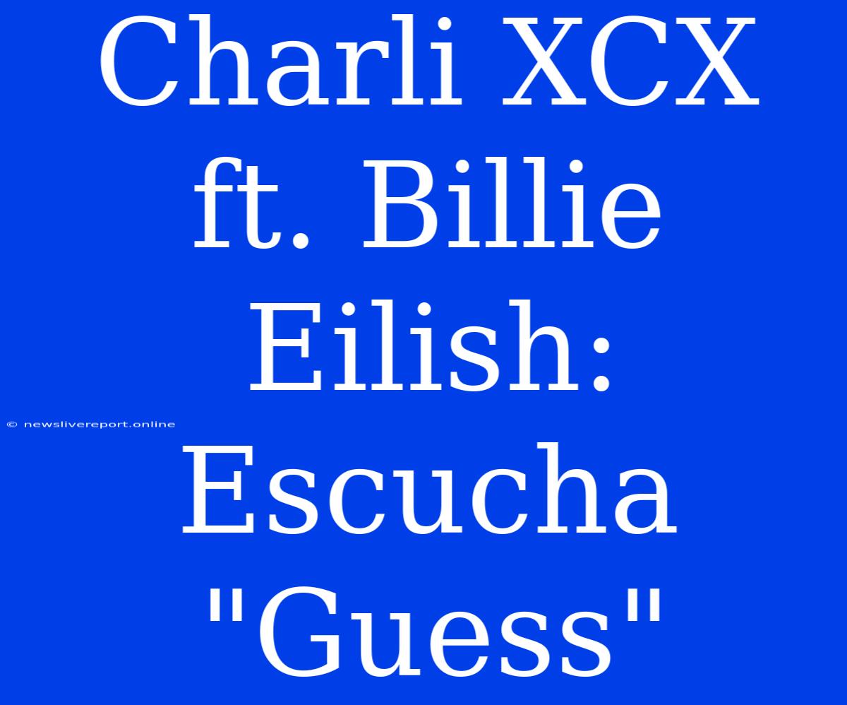 Charli XCX Ft. Billie Eilish: Escucha 