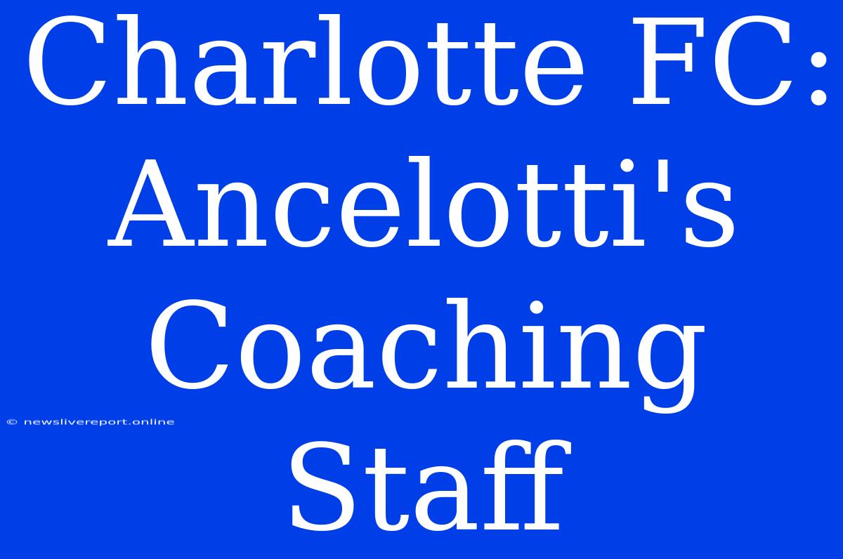 Charlotte FC: Ancelotti's Coaching Staff