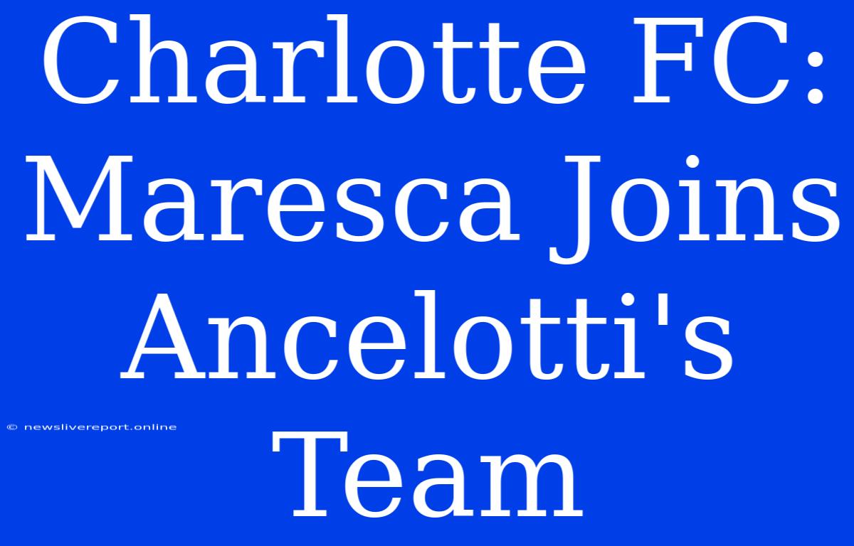 Charlotte FC: Maresca Joins Ancelotti's Team