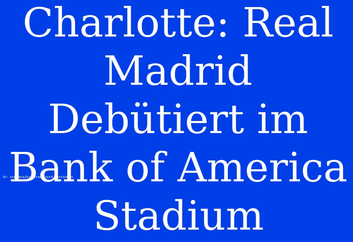 Charlotte: Real Madrid Debütiert Im Bank Of America Stadium