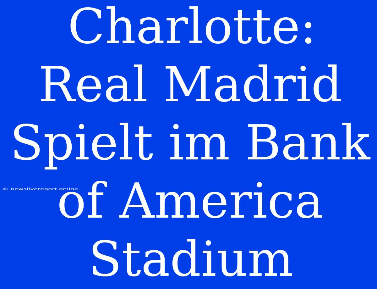 Charlotte: Real Madrid Spielt Im Bank Of America Stadium