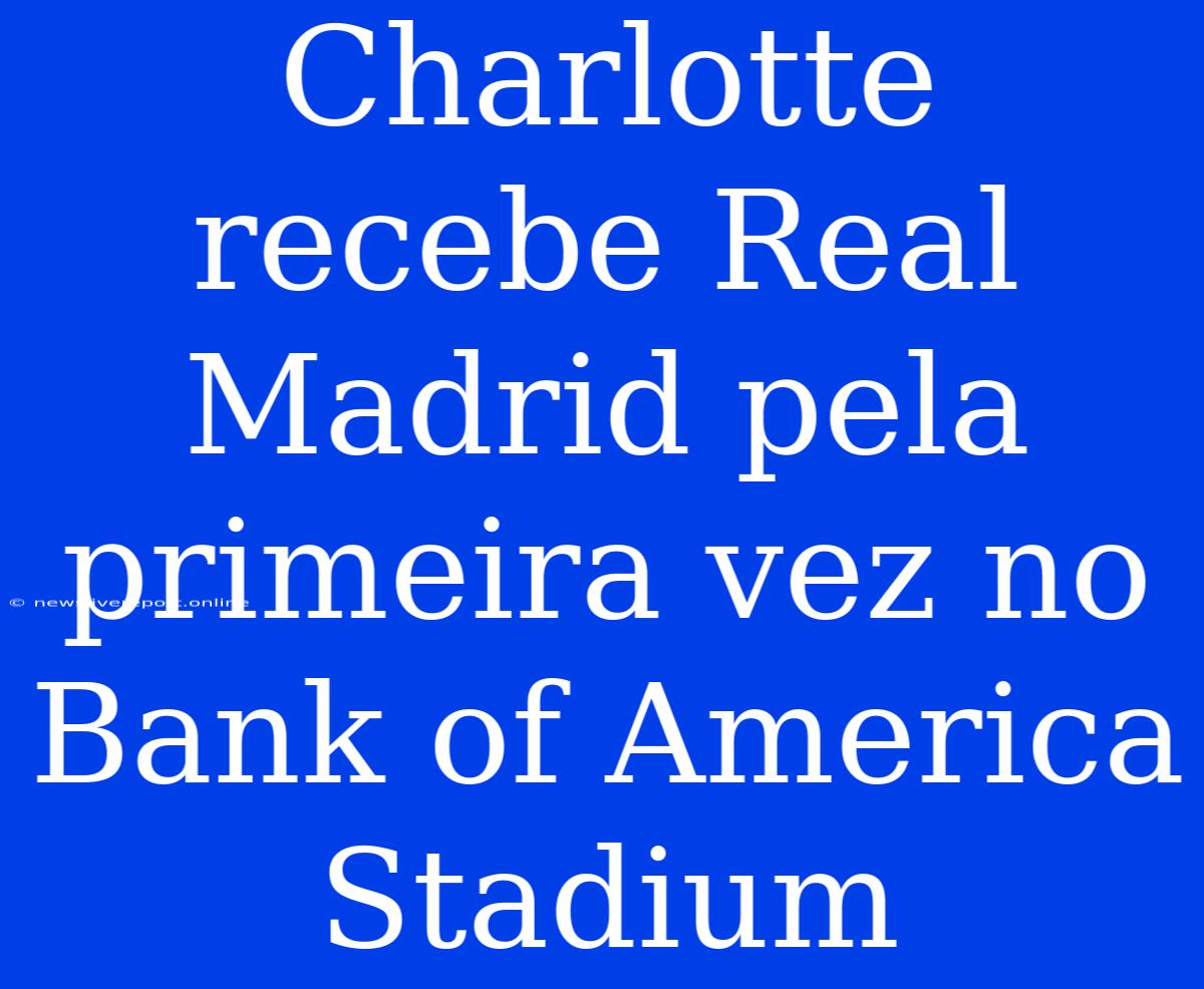 Charlotte Recebe Real Madrid Pela Primeira Vez No Bank Of America Stadium