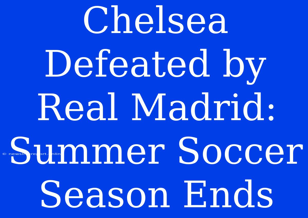 Chelsea Defeated By Real Madrid: Summer Soccer Season Ends