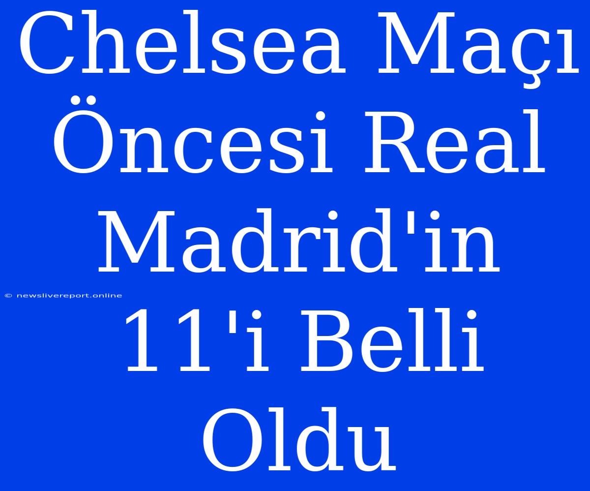 Chelsea Maçı Öncesi Real Madrid'in 11'i Belli Oldu