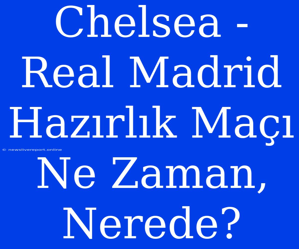 Chelsea - Real Madrid Hazırlık Maçı Ne Zaman, Nerede?