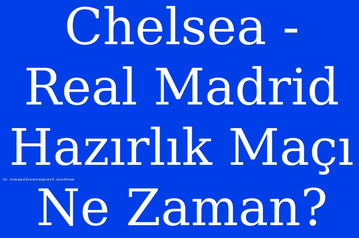 Chelsea - Real Madrid Hazırlık Maçı Ne Zaman?