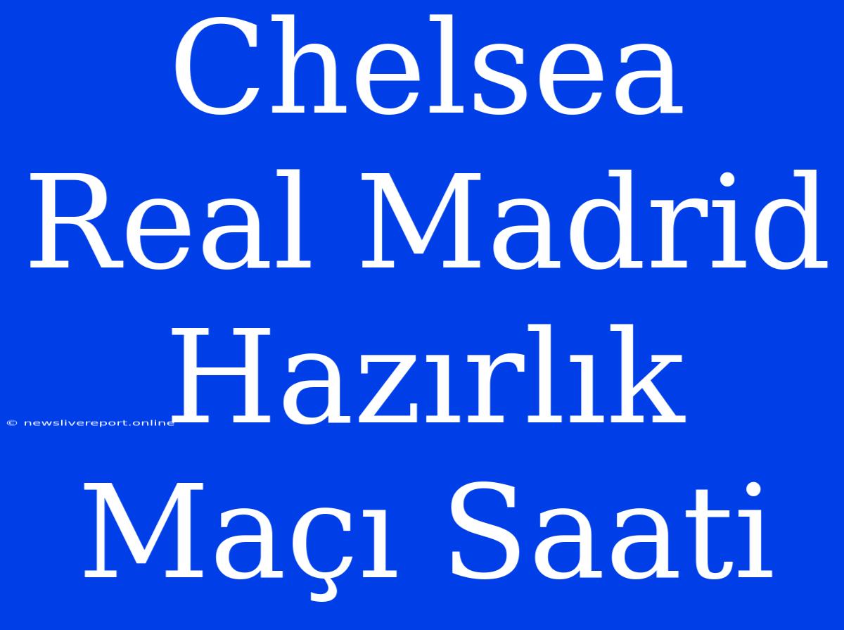 Chelsea Real Madrid Hazırlık Maçı Saati