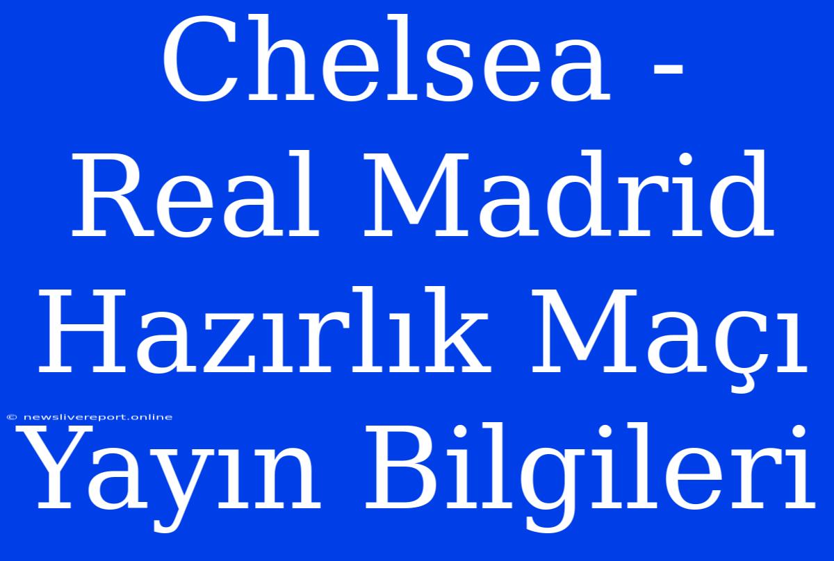 Chelsea - Real Madrid Hazırlık Maçı Yayın Bilgileri