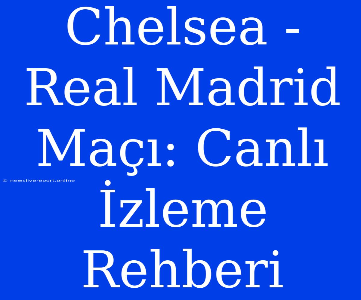 Chelsea - Real Madrid Maçı: Canlı İzleme Rehberi