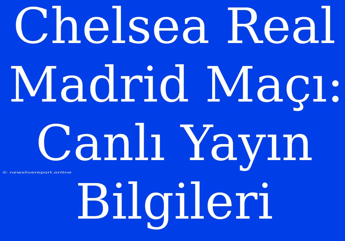 Chelsea Real Madrid Maçı: Canlı Yayın Bilgileri