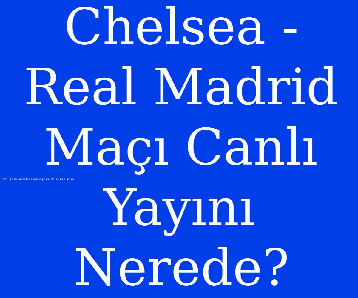 Chelsea - Real Madrid Maçı Canlı Yayını Nerede?