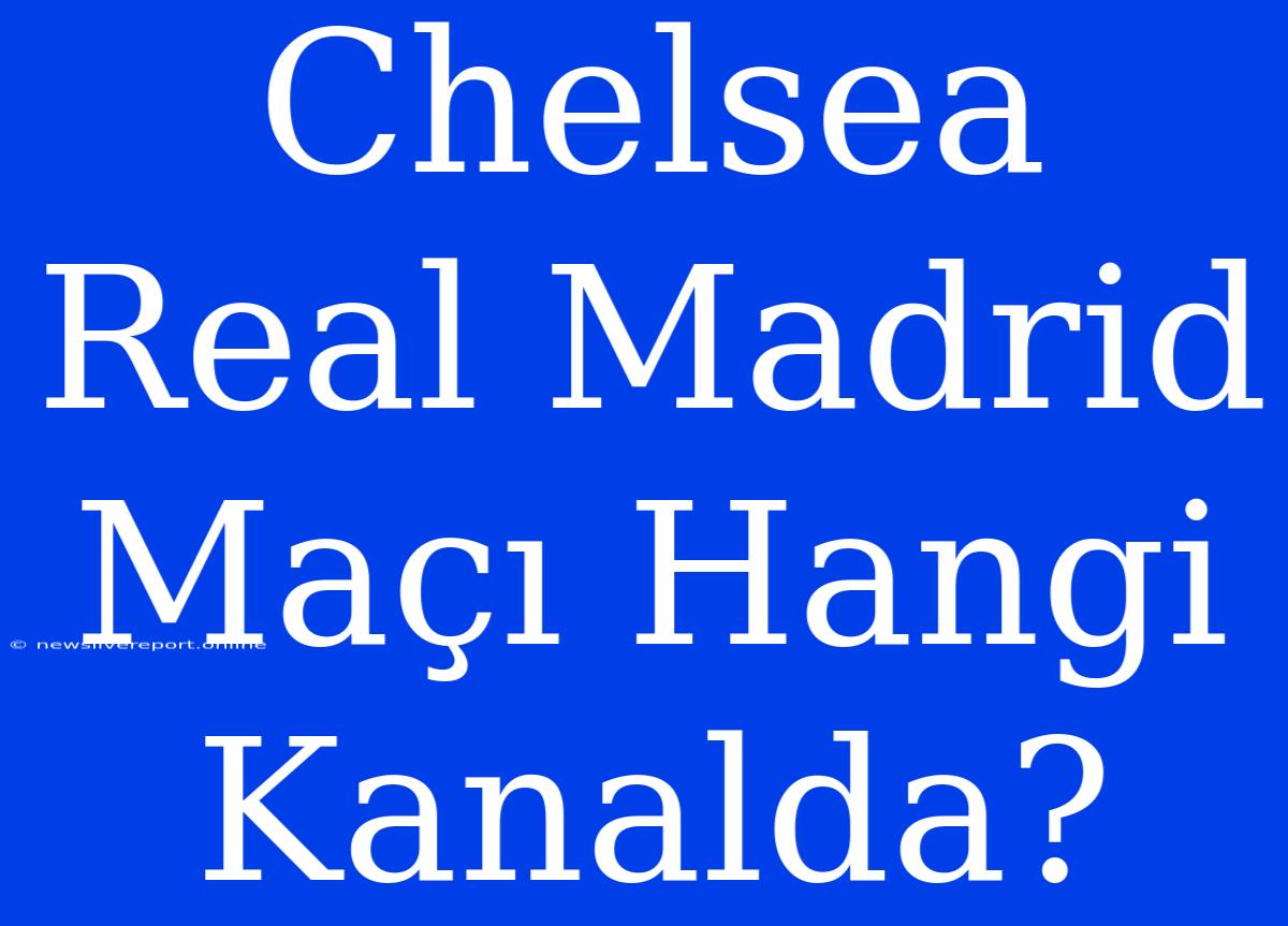 Chelsea Real Madrid Maçı Hangi Kanalda?