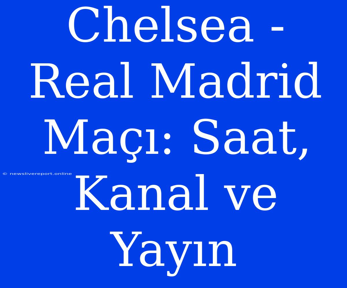 Chelsea - Real Madrid Maçı: Saat, Kanal Ve Yayın