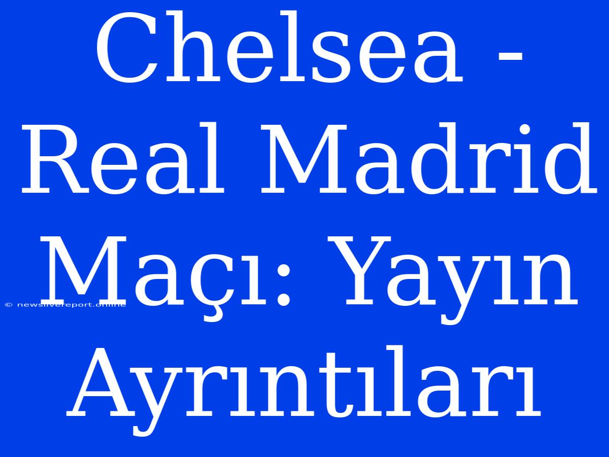 Chelsea - Real Madrid Maçı: Yayın Ayrıntıları