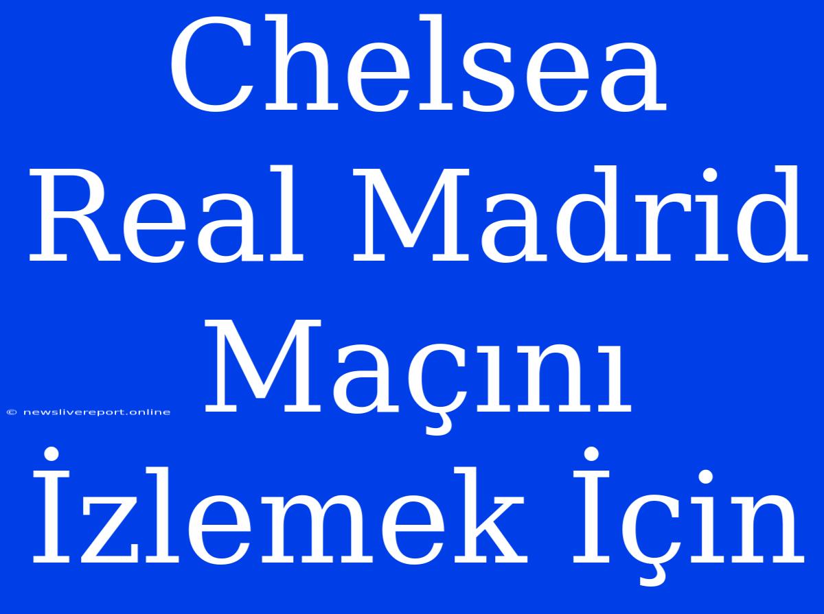 Chelsea Real Madrid Maçını İzlemek İçin