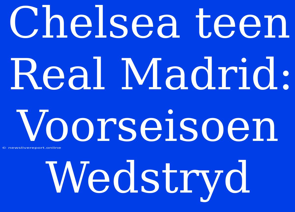 Chelsea Teen Real Madrid: Voorseisoen Wedstryd