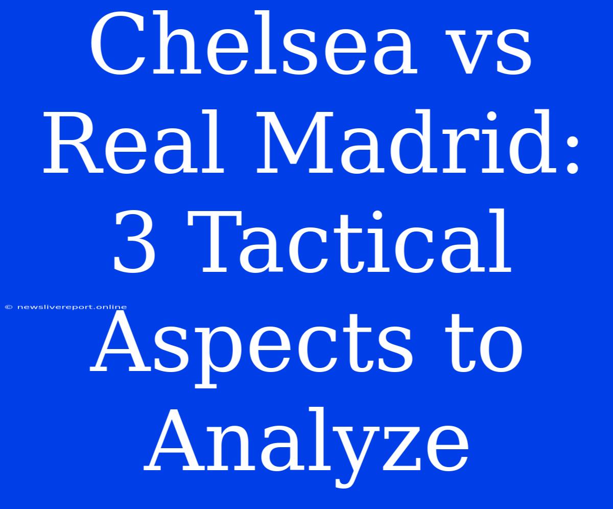 Chelsea Vs Real Madrid: 3 Tactical Aspects To Analyze