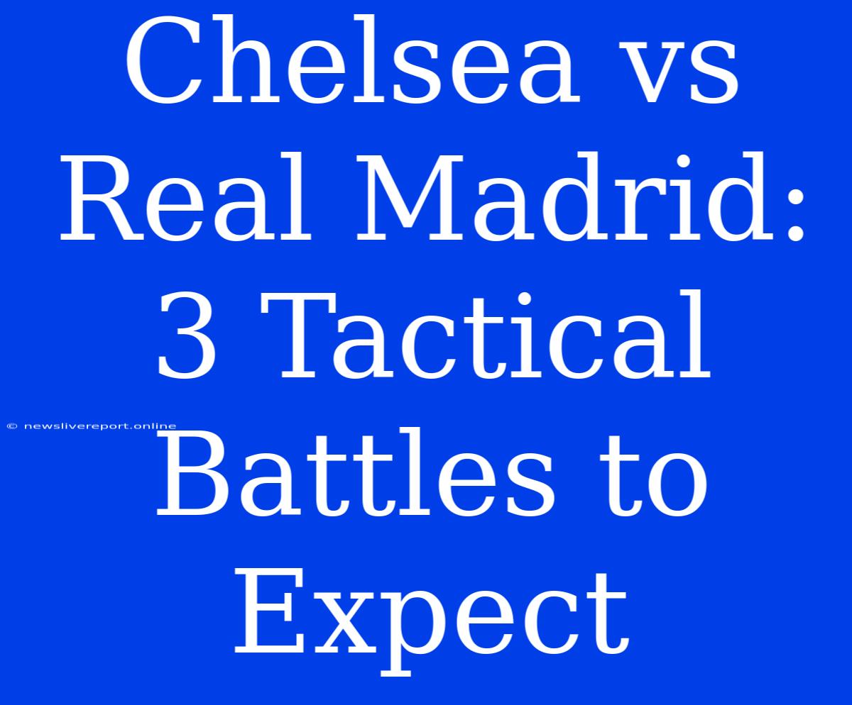 Chelsea Vs Real Madrid: 3 Tactical Battles To Expect