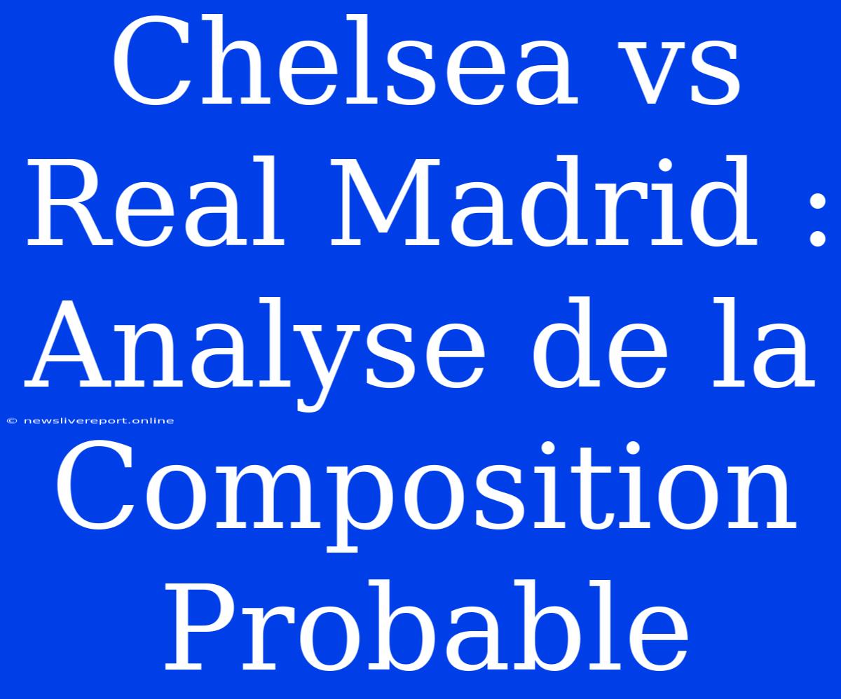 Chelsea Vs Real Madrid : Analyse De La Composition Probable